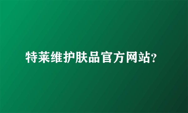 特莱维护肤品官方网站？