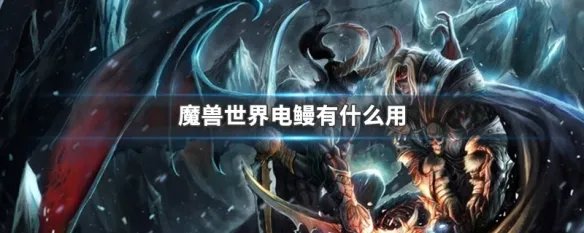 魔兽世界电鳗有什么用