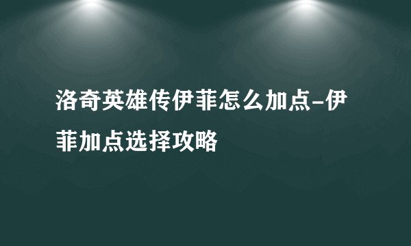 洛奇英雄传伊菲怎么加点-伊菲加点选择攻略