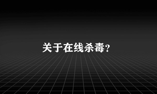 关于在线杀毒？