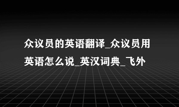 众议员的英语翻译_众议员用英语怎么说_英汉词典_飞外