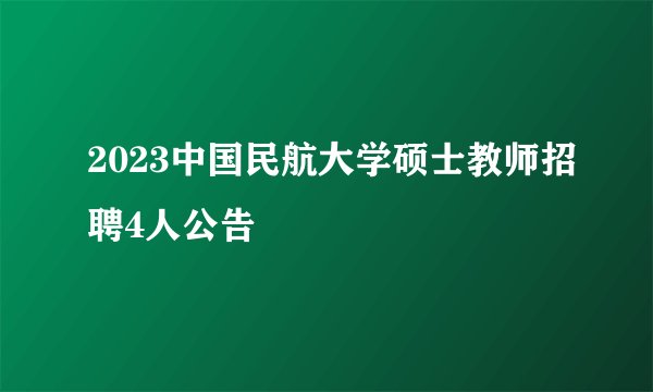 2023中国民航大学硕士教师招聘4人公告