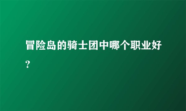冒险岛的骑士团中哪个职业好？