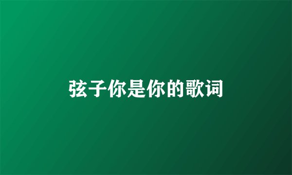 弦子你是你的歌词