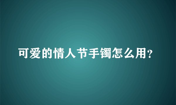 可爱的情人节手镯怎么用？