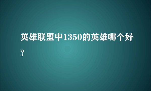 英雄联盟中1350的英雄哪个好？