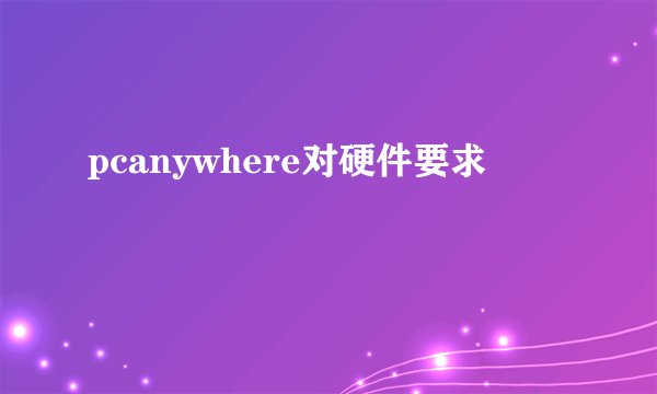 pcanywhere对硬件要求