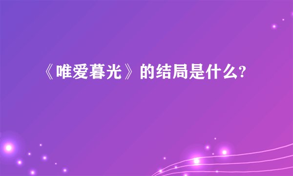《唯爱暮光》的结局是什么?