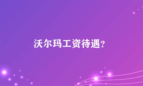 沃尔玛工资待遇?