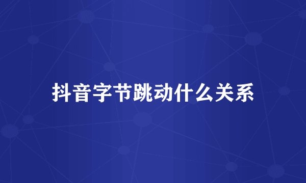 抖音字节跳动什么关系