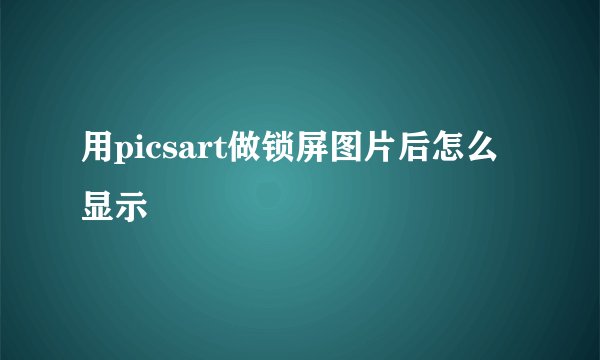 用picsart做锁屏图片后怎么显示