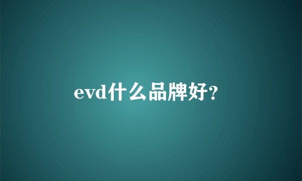 evd什么品牌好？