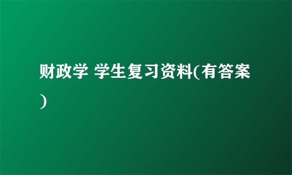 财政学 学生复习资料(有答案)