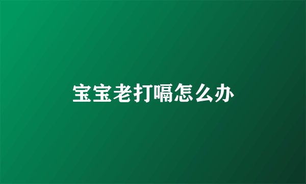 宝宝老打嗝怎么办