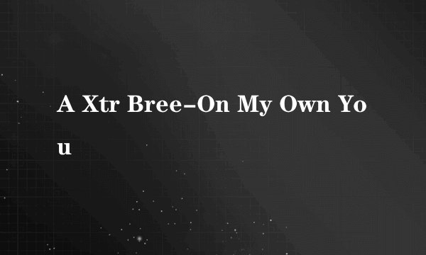 A Xtr Bree-On My Own You