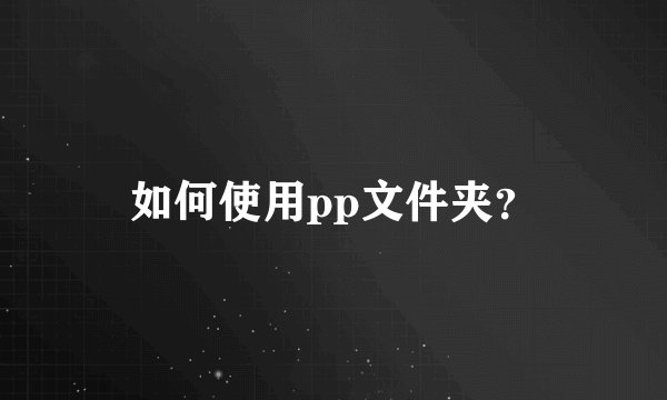如何使用pp文件夹?