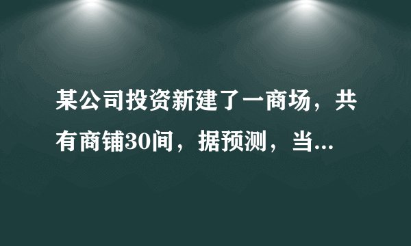 某公司投资新建了一商场，共有商铺30间，据预测，当每间的年租金定为10万元时，可全部租出，每间的年租金每增加5000元，少租出商铺1间，该公司要为租出的商铺每间每年交各种费用1万元，未租出的商铺每间每年交各种费用5000元。(1)当每间商铺的年租金定为13万元时，能租出多少间?(2)当每间商铺的年租金定为多少万元时,该公司的年收益(收益=租金−各种费用)为284万元?