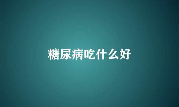 糖尿病吃什么好