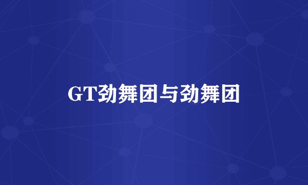 GT劲舞团与劲舞团