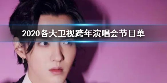 2020各大卫视跨年演唱会节目单完整版及亮点汇总一览 湖南江苏东方北京B站跨年晚会节目单