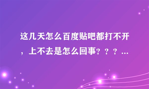 这几天怎么百度贴吧都打不开，上不去是怎么回事？？？有百度的人吗，解决下啊