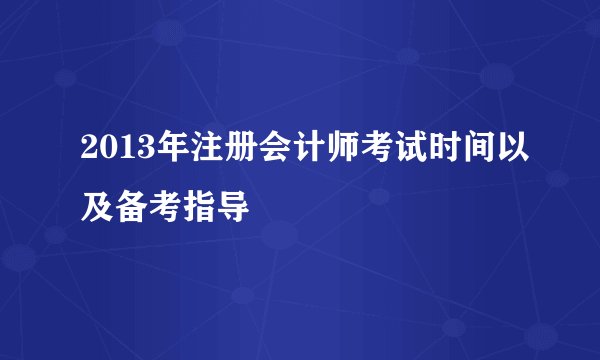 2013年注册会计师考试时间以及备考指导