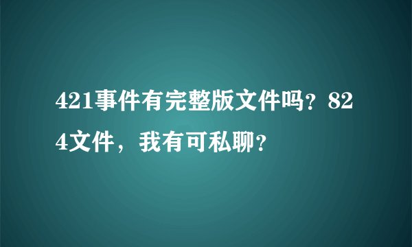 421事件有完整版文件吗？824文件，我有可私聊？