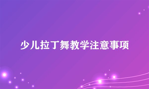 少儿拉丁舞教学注意事项