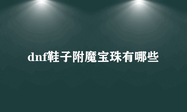 dnf鞋子附魔宝珠有哪些
