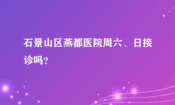 石景山区燕都医院周六、日接诊吗？