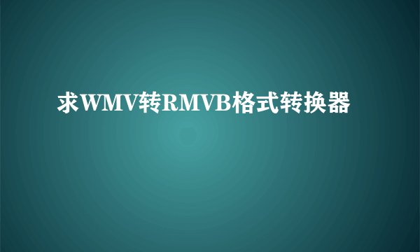 求WMV转RMVB格式转换器