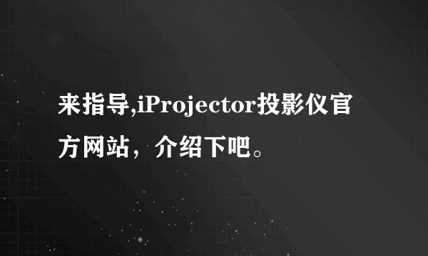 来指导,iProjector投影仪官方网站，介绍下吧。