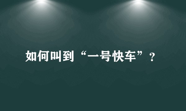 如何叫到“一号快车”？