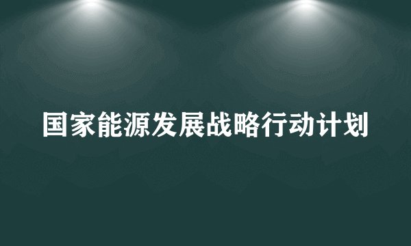 国家能源发展战略行动计划