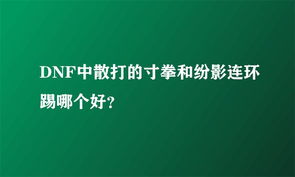 DNF中散打的寸拳和纷影连环踢哪个好？