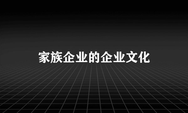家族企业的企业文化