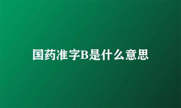 国药准字B是什么意思