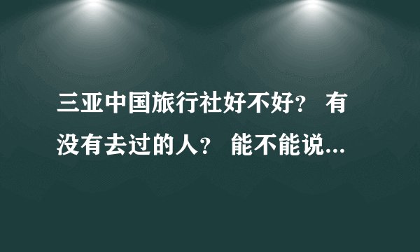 三亚中国旅行社好不好? 有没有去过的人? 能不能说一说?灰常感谢