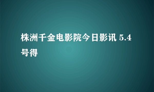 株洲千金电影院今日影讯 5.4号得