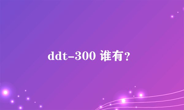 ddt-300 谁有？