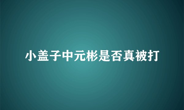 小盖子中元彬是否真被打