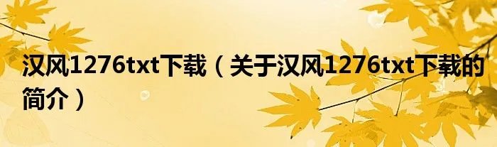汉风1276txt下载（关于汉风1276txt下载的简介）