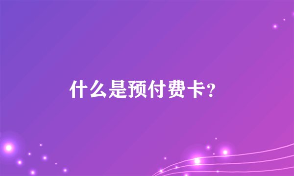 什么是预付费卡?