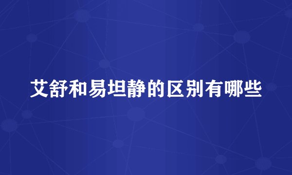 艾舒和易坦静的区别有哪些
