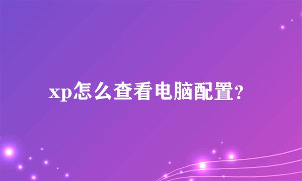 xp怎么查看电脑配置？