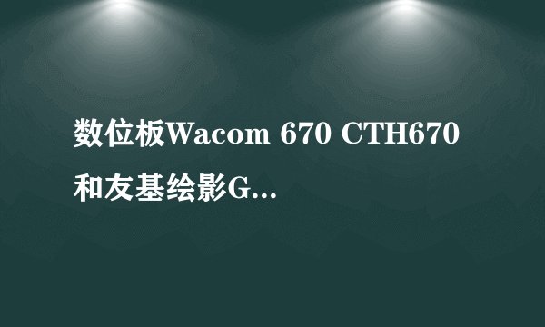 数位板Wacom 670 CTH670和友基绘影G5 哪个好？？？