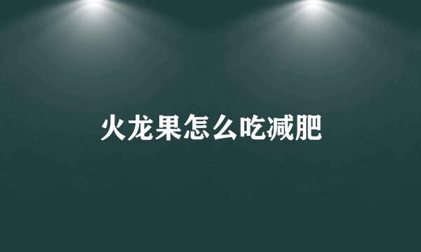 火龙果怎么吃减肥