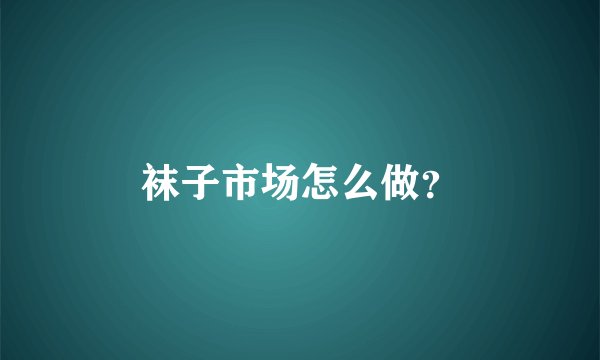 袜子市场怎么做？