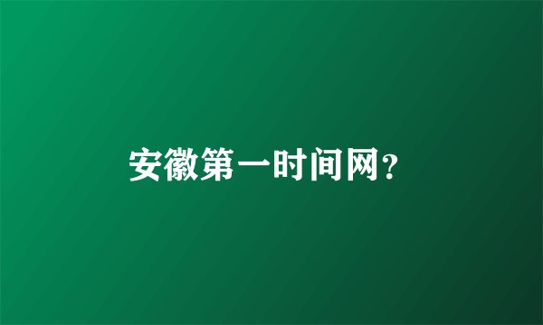 安徽第一时间网？