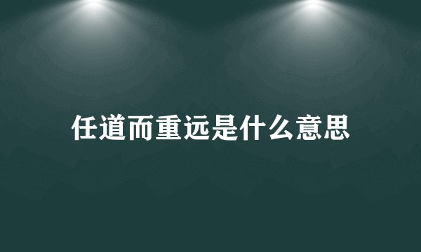 任道而重远是什么意思